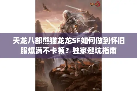 天龙八部熊猫龙龙SF如何做到怀旧服爆满不卡顿？独家避坑指南