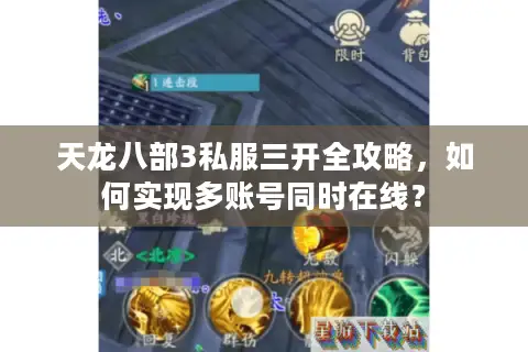 天龙八部3私服三开全攻略,如何实现多账号同时在线? 天龙八部3私服三开全攻略,如何实现多账号同时在线?