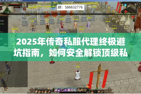 2025年传奇私服代理终极避坑指南，如何安全解锁顶级私服体验？