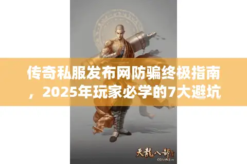 传奇私服发布网防骗终极指南,2025年玩家必学的7大避坑术 传奇私服发布网防骗终极指南,2025年玩家必学的7大避坑术