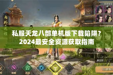 私服天龙八部单机版下载陷阱？2024最安全资源获取指南