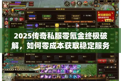 2025传奇私服零氪金终极破解，如何零成本获取稳定服务器与资源？