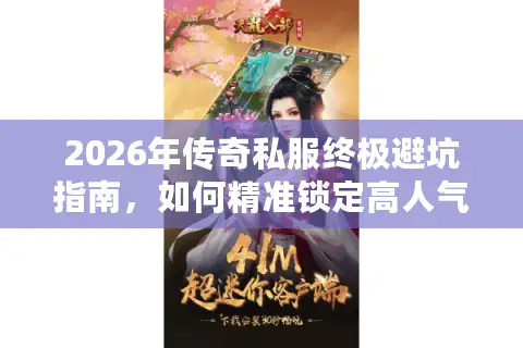2026年传奇私服终极避坑指南,如何精准锁定高人气服务器与资源? 2026年传奇私服终极避坑指南,如何精准锁定高人气服务器与资源?