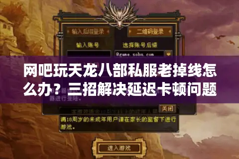 网吧玩天龙八部私服老掉线怎么办？三招解决延迟卡顿问题