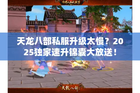 天龙八部私服升级太慢?2025独家速升锦囊大放送! 天龙八部私服升级太慢?2025独家速升锦囊大放送!