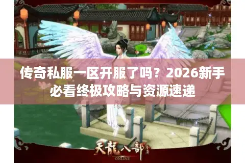 传奇私服一区开服了吗?2026新手必看终极攻略与资源速递 传奇私服一区开服了吗?2026新手必看终极攻略与资源速递