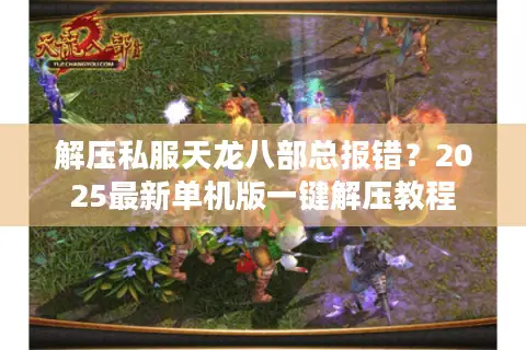 解压私服天龙八部总报错?2025最新单机版一键解压教程 解压私服天龙八部总报错?2025最新单机版一键解压教程