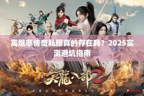 高爆率传奇私服真的存在吗?2025实测避坑指南 高爆率传奇私服真的存在吗?2025实测避坑指南