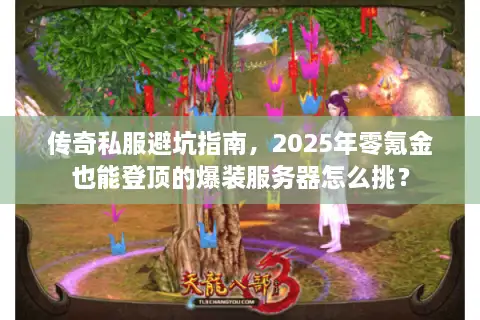 传奇私服避坑指南,2025年零氪金也能登顶的爆装服务器怎么挑? 传奇私服避坑指南,2025年零氪金也能登顶的爆装服务器怎么挑?