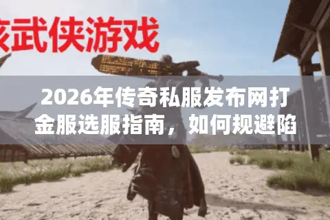 2026年传奇私服发布网打金服选服指南，如何规避陷阱高效刷金？
