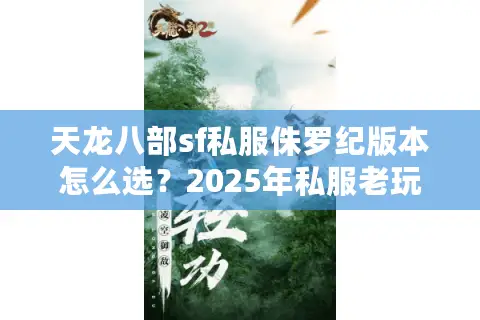 天龙八部sf私服侏罗纪版本怎么选?2025年私服老玩家的避坑指南 天龙八部sf私服侏罗纪版本怎么选?2025年私服老玩家的避坑指南