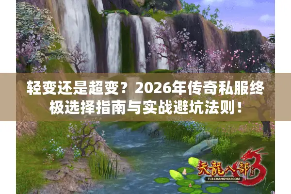 轻变还是超变？2026年传奇私服终极选择指南与实战避坑法则！