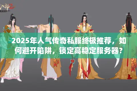 2025年人气传奇私服终极推荐,如何避开陷阱,锁定高稳定服务器? 2025年人气传奇私服终极推荐,如何避开陷阱,锁定高稳定服务器?