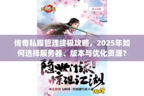 传奇私服管理终极攻略，2025年如何选择服务器、版本与优化资源？