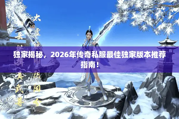 独家揭秘，2026年传奇私服最佳独家版本推荐指南！