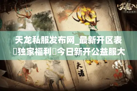 天龙私服发布网_最新开区表▷独家福利◁今日新开公益服大全 天龙私服发布网_最新开区表▷独家福利◁今日新开公益服大全