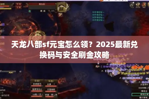 天龙八部sf元宝怎么领?2025最新兑换码与安全刷金攻略 天龙八部sf元宝怎么领?2025最新兑换码与安全刷金攻略