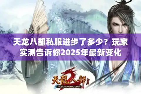 天龙八部私服进步了多少？玩家实测告诉你2025年最新变化