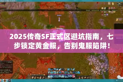 2025传奇SF正式区避坑指南，七步锁定黄金服，告别鬼服陷阱！