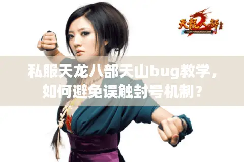 私服天龙八部天山bug教学,如何避免误触封号机制? 私服天龙八部天山bug教学,如何避免误触封号机制?