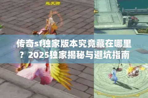 传奇sf独家版本究竟藏在哪里？2025独家揭秘与避坑指南