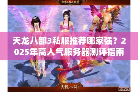 天龙八部3私服推荐哪家强？2025年高人气服务器测评指南