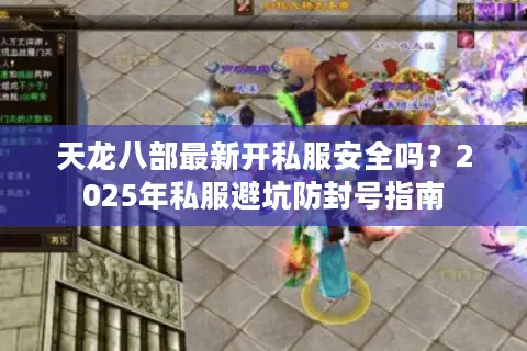 天龙八部最新开私服安全吗？2025年私服避坑防封号指南