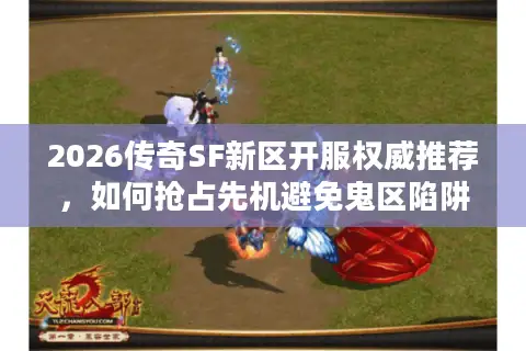 2026传奇SF新区开服权威推荐，如何抢占先机避免鬼区陷阱？