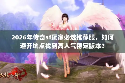 2026年传奇sf玩家必选推荐服,如何避开坑点找到高人气稳定版本? 2026年传奇sf玩家必选推荐服,如何避开坑点找到高人气稳定版本?