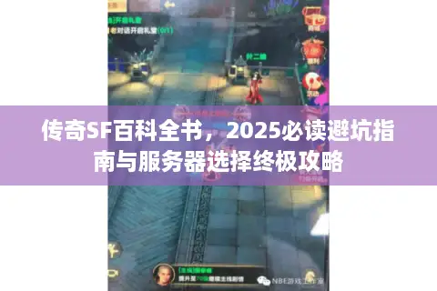 传奇SF百科全书，2025必读避坑指南与服务器选择终极攻略