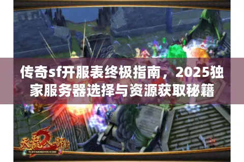传奇sf开服表终极指南，2025独家服务器选择与资源获取秘籍