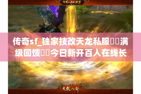 传奇sf_独家技改天龙私服▶︎满级回馈◀︎今日新开百人在线长久稳定服 传奇sf_独家技改天龙私服▶︎满级回馈◀︎今日新开百人在线长久稳定服
