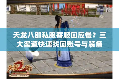 天龙八部私服客服回应慢?三大渠道快速找回账号与装备 天龙八部私服客服回应慢?三大渠道快速找回账号与装备