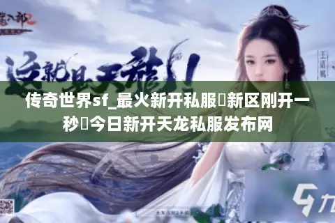 传奇世界sf_最火新开私服▶新区刚开一秒◀今日新开天龙私服发布网
