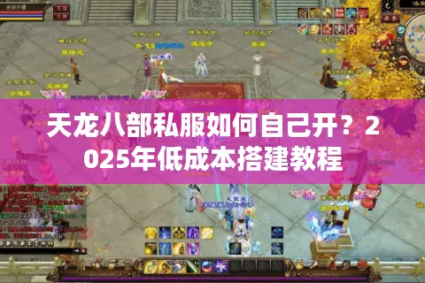 天龙八部私服如何自己开？2025年低成本搭建教程