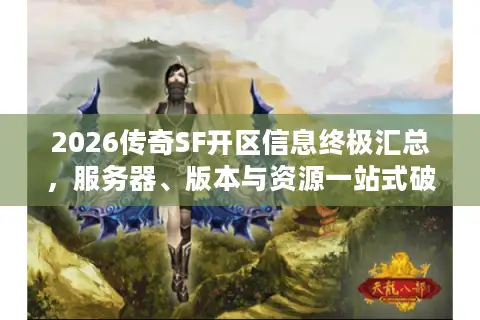 2026传奇SF开区信息终极汇总，服务器、版本与资源一站式破解指南