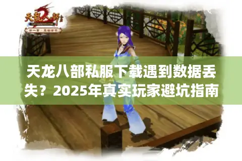 天龙八部私服下载遇到数据丢失?2025年真实玩家避坑指南 天龙八部私服下载遇到数据丢失?2025年真实玩家避坑指南