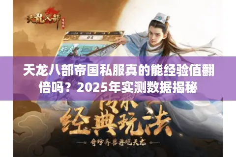 天龙八部帝国私服真的能经验值翻倍吗?2025年实测数据揭秘 天龙八部帝国私服真的能经验值翻倍吗?2025年实测数据揭秘