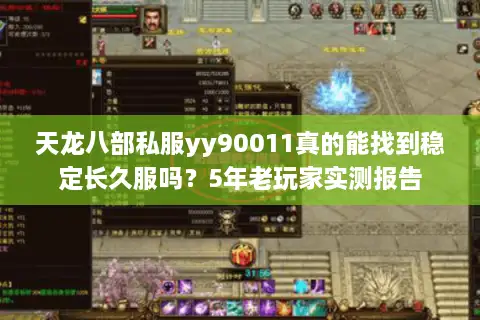 天龙八部私服yy90011真的能找到稳定长久服吗？5年老玩家实测报告