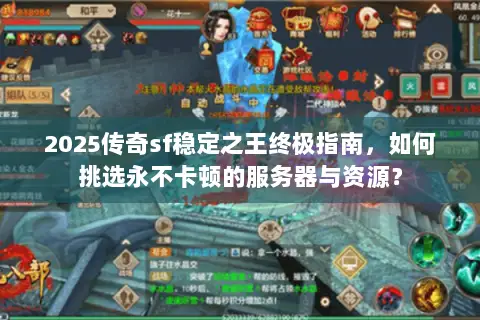 2025传奇sf稳定之王终极指南,如何挑选永不卡顿的服务器与资源? 2025传奇sf稳定之王终极指南,如何挑选永不卡顿的服务器与资源?