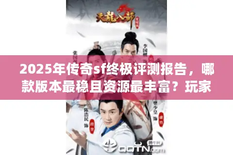 2025年传奇sf终极评测报告，哪款版本最稳且资源最丰富？玩家必看指南