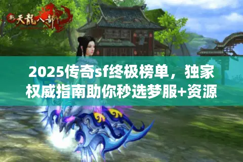 2025传奇sf终极榜单，独家权威指南助你秒选梦服+资源攻略！