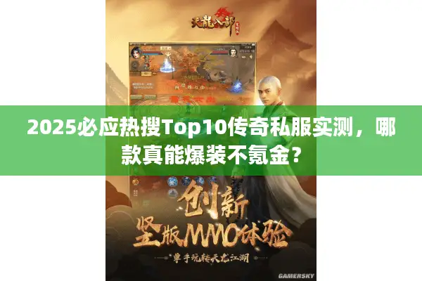 2025必应热搜Top10传奇私服实测，哪款真能爆装不氪金？