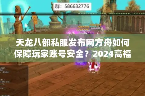 天龙八部私服发布网方舟如何保障玩家账号安全？2024高福利私服评测