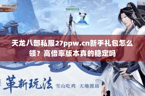 天龙八部私服27ppw.cn新手礼包怎么领?高倍率版本真的稳定吗 天龙八部私服27ppw.cn新手礼包怎么领?高倍率版本真的稳定吗