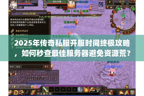 2025年传奇私服开服时间终极攻略，如何秒查最佳服务器避免资源荒？