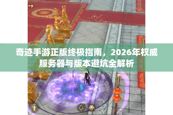 奇迹手游正版终极指南，2026年权威服务器与版本避坑全解析