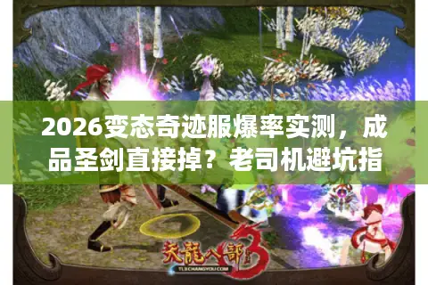 2026变态奇迹服爆率实测，成品圣剑直接掉？老司机避坑指南