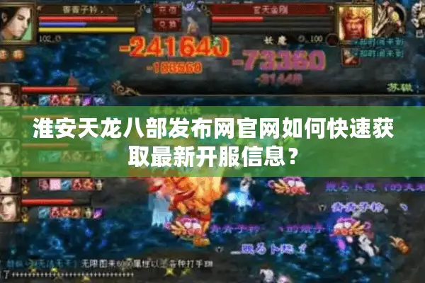 淮安天龙八部发布网官网如何快速获取最新开服信息？