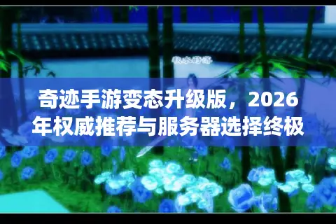 奇迹手游变态升级版,2026年权威推荐与服务器选择终极指南? 奇迹手游变态升级版,2026年权威推荐与服务器选择终极指南?